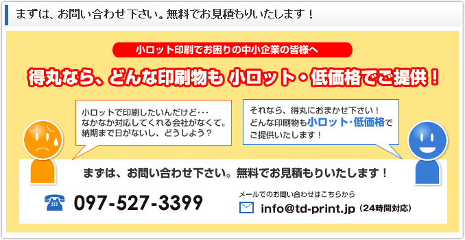 小ロット印刷でお困りの中小企業様へ：得丸印刷ならどんな印刷物でも小ロット・低価格で提供いたします！まずは、お問い合わせ下さい。無料でお見積もりいたします！